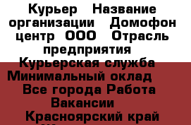 Курьер › Название организации ­ Домофон центр, ООО › Отрасль предприятия ­ Курьерская служба › Минимальный оклад ­ 1 - Все города Работа » Вакансии   . Красноярский край,Железногорск г.